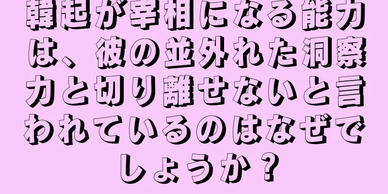 韓起が宰相になる能力は、彼の並外れた洞察力と切り離せないと言われているのはなぜでしょうか？