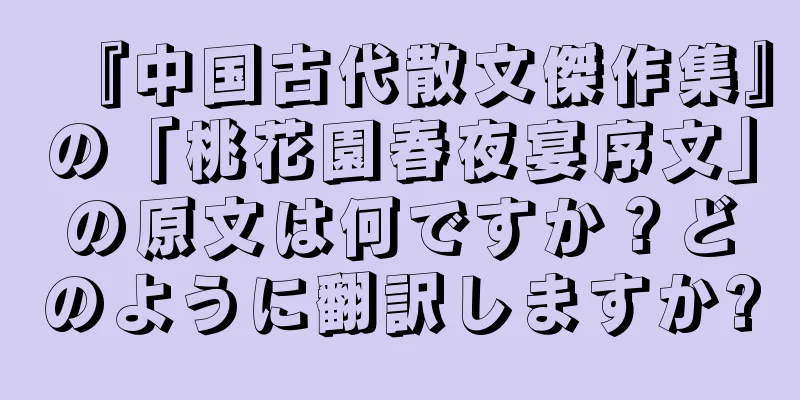 『中国古代散文傑作集』の「桃花園春夜宴序文」の原文は何ですか？どのように翻訳しますか?