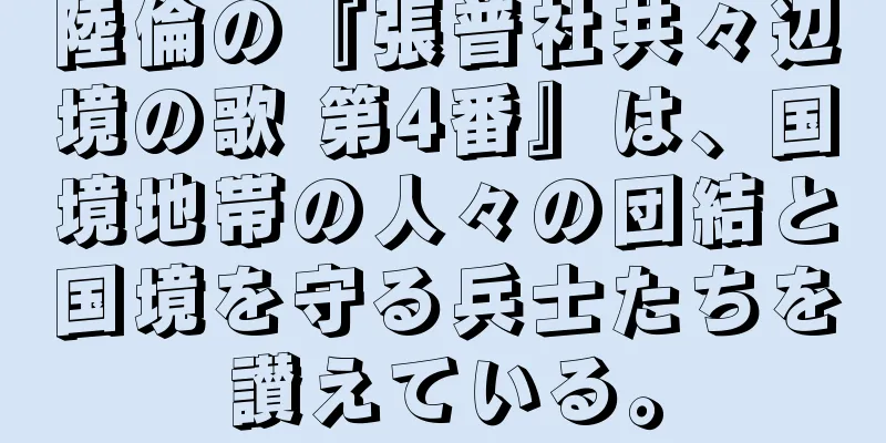 陸倫の『張普社共々辺境の歌 第4番』は、国境地帯の人々の団結と国境を守る兵士たちを讃えている。