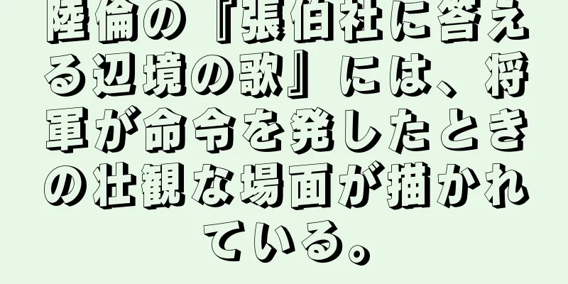 陸倫の『張伯社に答える辺境の歌』には、将軍が命令を発したときの壮観な場面が描かれている。