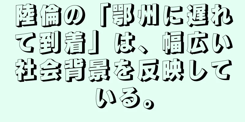 陸倫の「鄂州に遅れて到着」は、幅広い社会背景を反映している。