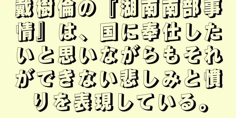 戴樹倫の『湖南南部事情』は、国に奉仕したいと思いながらもそれができない悲しみと憤りを表現している。