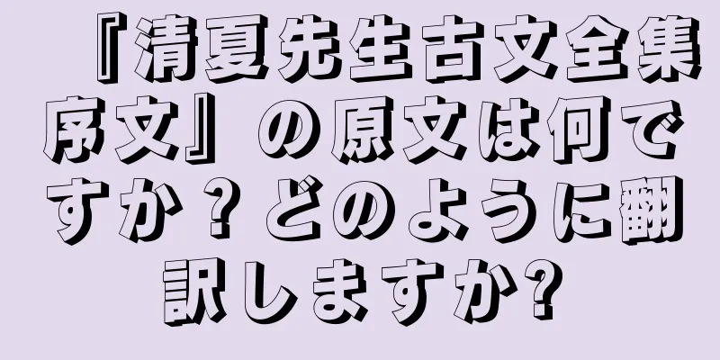 『清夏先生古文全集序文』の原文は何ですか？どのように翻訳しますか?