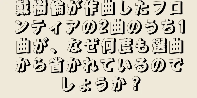 戴樹倫が作曲したフロンティアの2曲のうち1曲が、なぜ何度も選曲から省かれているのでしょうか？