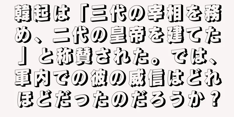韓起は「三代の宰相を務め、二代の皇帝を建てた」と称賛された。では、軍内での彼の威信はどれほどだったのだろうか？