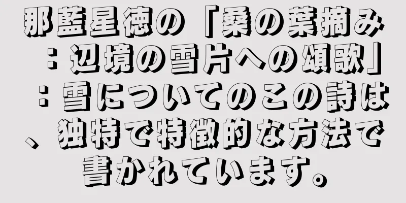 那藍星徳の「桑の葉摘み：辺境の雪片への頌歌」：雪についてのこの詩は、独特で特徴的な方法で書かれています。