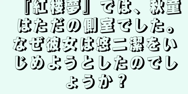 『紅楼夢』では、秋童はただの側室でした。なぜ彼女は悠二潔をいじめようとしたのでしょうか？