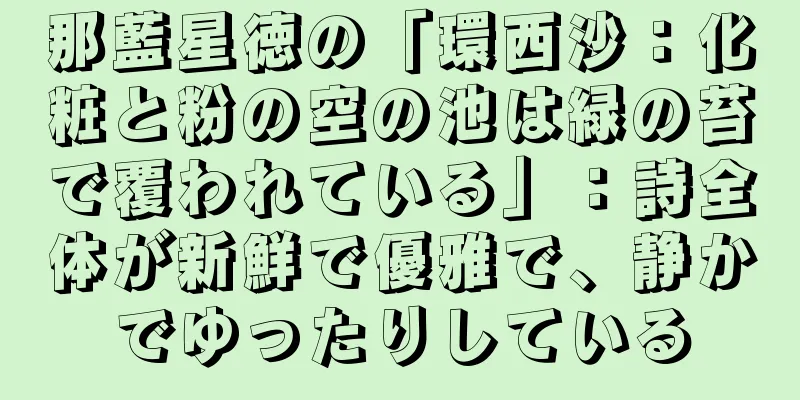 那藍星徳の「環西沙：化粧と粉の空の池は緑の苔で覆われている」：詩全体が新鮮で優雅で、静かでゆったりしている