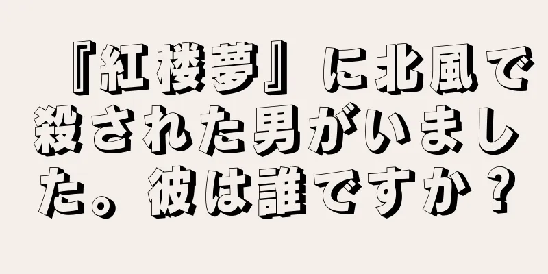 『紅楼夢』に北風で殺された男がいました。彼は誰ですか？