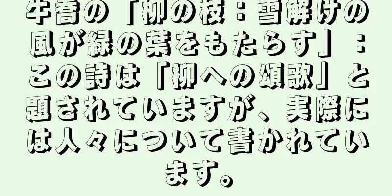 牛喬の「柳の枝：雪解けの風が緑の葉をもたらす」：この詩は「柳への頌歌」と題されていますが、実際には人々について書かれています。