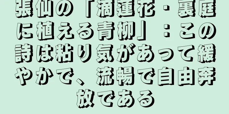 張仙の「滴蓮花・裏庭に植える青柳」：この詩は粘り気があって緩やかで、流暢で自由奔放である