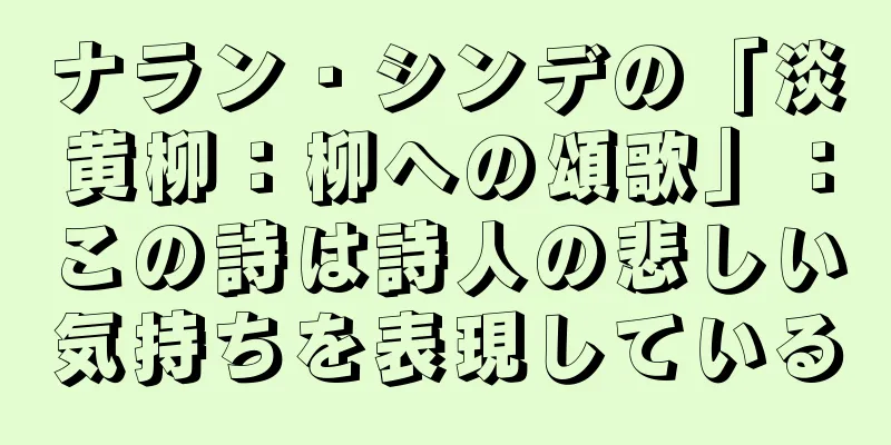 ナラン・シンデの「淡黄柳：柳への頌歌」：この詩は詩人の悲しい気持ちを表現している