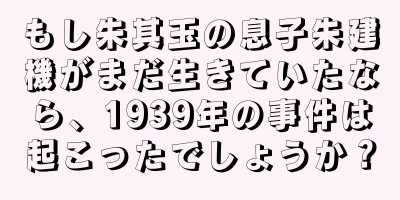 もし朱其玉の息子朱建機がまだ生きていたなら、1939年の事件は起こったでしょうか？