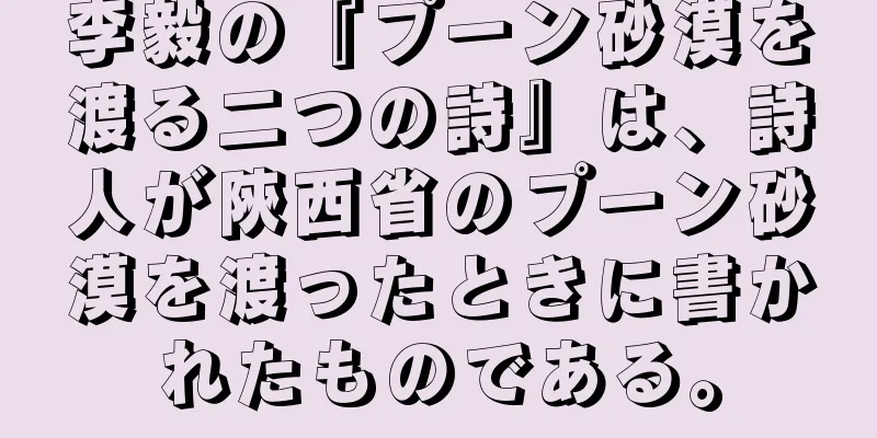 李毅の『プーン砂漠を渡る二つの詩』は、詩人が陝西省のプーン砂漠を渡ったときに書かれたものである。