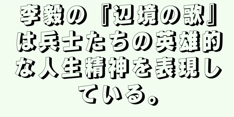 李毅の『辺境の歌』は兵士たちの英雄的な人生精神を表現している。