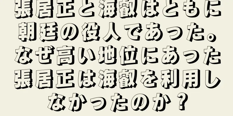 張居正と海叡はともに朝廷の役人であった。なぜ高い地位にあった張居正は海叡を利用しなかったのか？