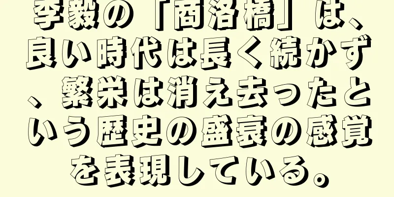 李毅の「商洛橋」は、良い時代は長く続かず、繁栄は消え去ったという歴史の盛衰の感覚を表現している。