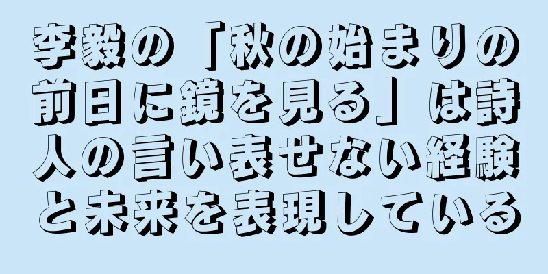 李毅の「秋の始まりの前日に鏡を見る」は詩人の言い表せない経験と未来を表現している