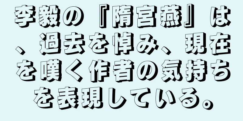 李毅の『隋宮燕』は、過去を悼み、現在を嘆く作者の気持ちを表現している。