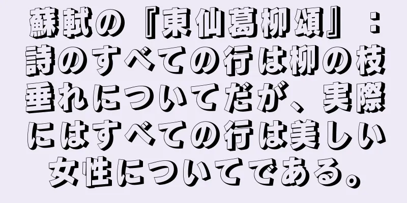 蘇軾の『東仙葛柳頌』：詩のすべての行は柳の枝垂れについてだが、実際にはすべての行は美しい女性についてである。