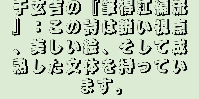 于玄吉の『筆得江編流』：この詩は鋭い視点、美しい絵、そして成熟した文体を持っています。