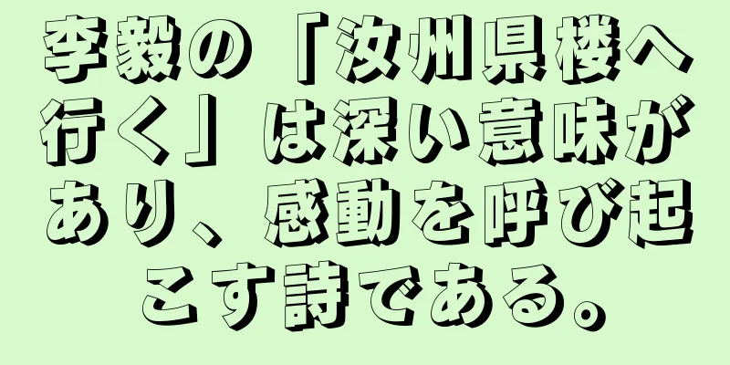 李毅の「汝州県楼へ行く」は深い意味があり、感動を呼び起こす詩である。