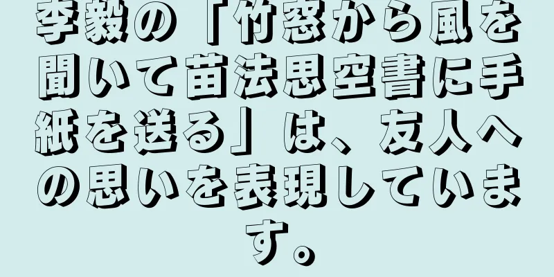 李毅の「竹窓から風を聞いて苗法思空書に手紙を送る」は、友人への思いを表現しています。