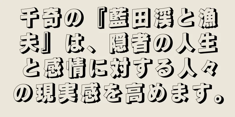 千奇の『藍田渓と漁夫』は、隠者の人生と感情に対する人々の現実感を高めます。
