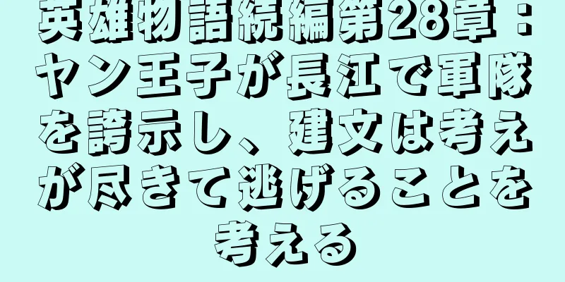 英雄物語続編第28章：ヤン王子が長江で軍隊を誇示し、建文は考えが尽きて逃げることを考える