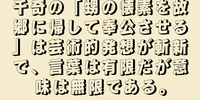 千奇の「甥の懐素を故郷に帰して奉公させる」は芸術的発想が斬新で、言葉は有限だが意味は無限である。