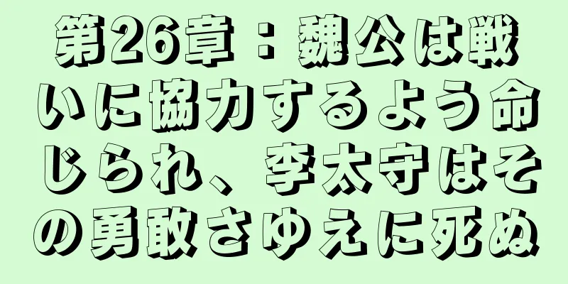 第26章：魏公は戦いに協力するよう命じられ、李太守はその勇敢さゆえに死ぬ