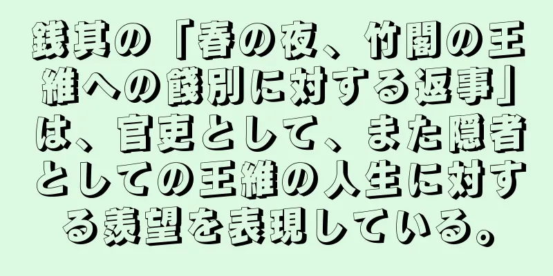 銭其の「春の夜、竹閣の王維への餞別に対する返事」は、官吏として、また隠者としての王維の人生に対する羨望を表現している。