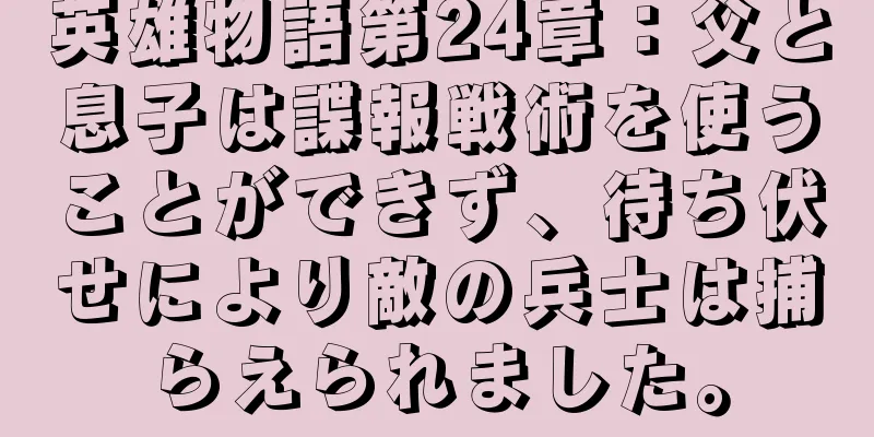 英雄物語第24章：父と息子は諜報戦術を使うことができず、待ち伏せにより敵の兵士は捕らえられました。