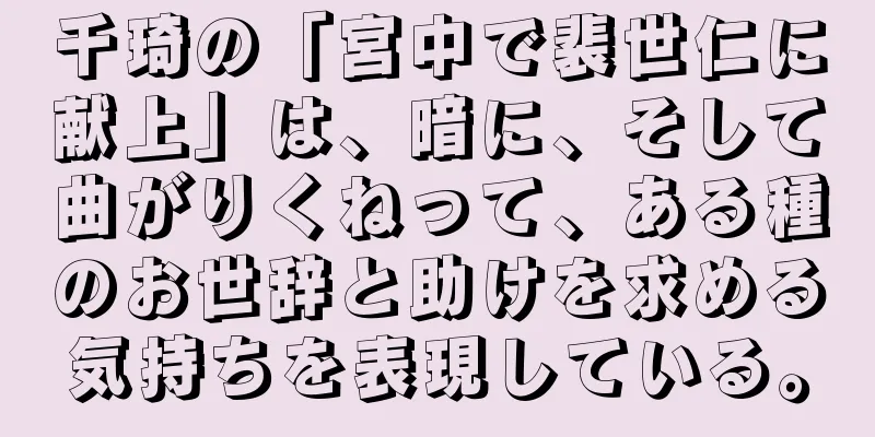 千琦の「宮中で裴世仁に献上」は、暗に、そして曲がりくねって、ある種のお世辞と助けを求める気持ちを表現している。