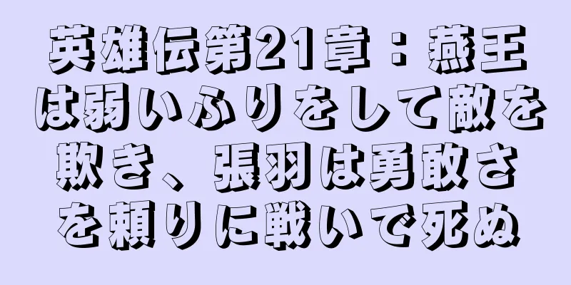 英雄伝第21章：燕王は弱いふりをして敵を欺き、張羽は勇敢さを頼りに戦いで死ぬ
