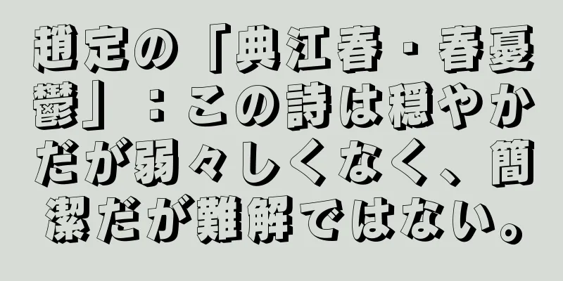 趙定の「典江春・春憂鬱」：この詩は穏やかだが弱々しくなく、簡潔だが難解ではない。