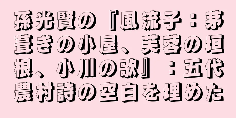 孫光賢の『風流子：茅葺きの小屋、芙蓉の垣根、小川の歌』：五代農村詩の空白を埋めた