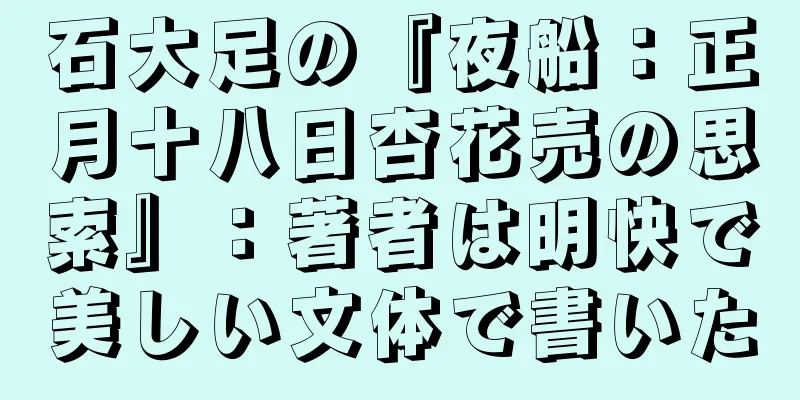 石大足の『夜船：正月十八日杏花売の思索』：著者は明快で美しい文体で書いた