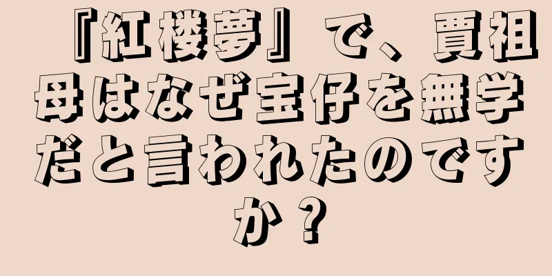 『紅楼夢』で、賈祖母はなぜ宝仔を無学だと言われたのですか？