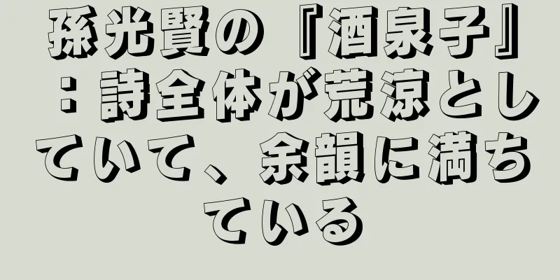 孫光賢の『酒泉子』：詩全体が荒涼としていて、余韻に満ちている