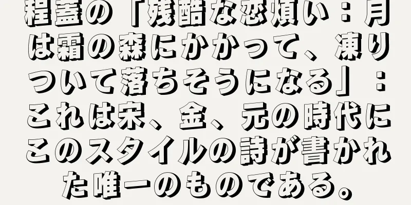程蓋の「残酷な恋煩い：月は霜の森にかかって、凍りついて落ちそうになる」：これは宋、金、元の時代にこのスタイルの詩が書かれた唯一のものである。