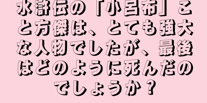 水滸伝の「小呂布」こと方傑は、とても強大な人物でしたが、最後はどのように死んだのでしょうか？
