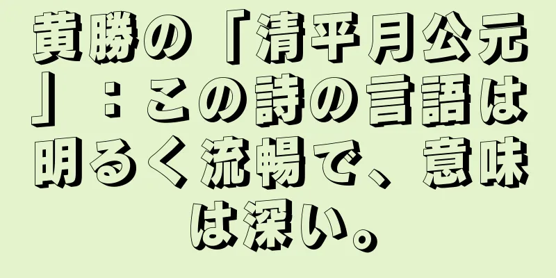黄勝の「清平月公元」：この詩の言語は明るく流暢で、意味は深い。