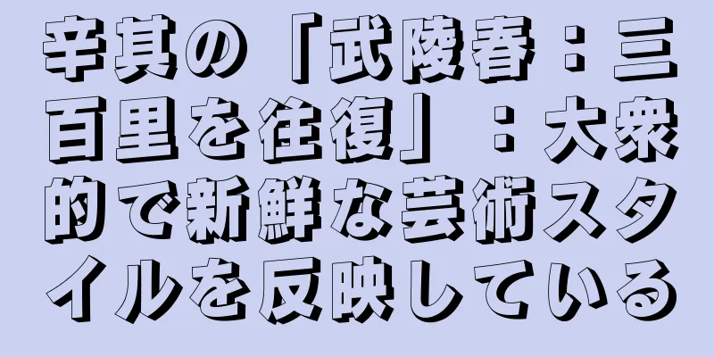 辛其の「武陵春：三百里を往復」：大衆的で新鮮な芸術スタイルを反映している