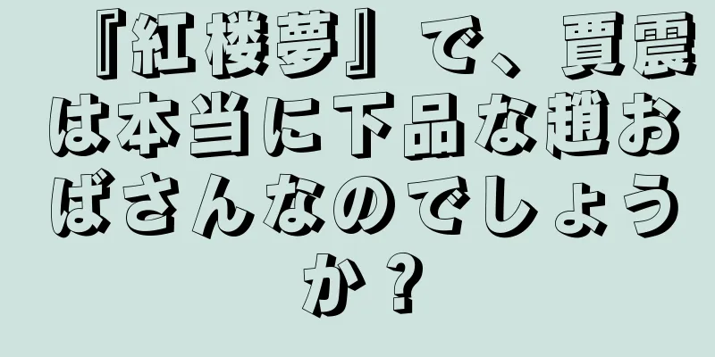 『紅楼夢』で、賈震は本当に下品な趙おばさんなのでしょうか？