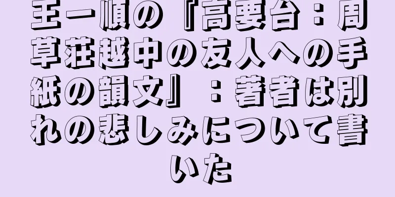 王一順の『高要台：周草荘越中の友人への手紙の韻文』：著者は別れの悲しみについて書いた