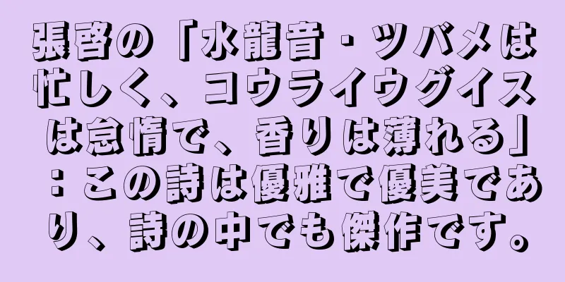 張啓の「水龍音・ツバメは忙しく、コウライウグイスは怠惰で、香りは薄れる」：この詩は優雅で優美であり、詩の中でも傑作です。