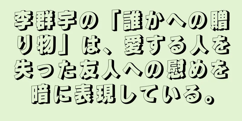 李群宇の「誰かへの贈り物」は、愛する人を失った友人への慰めを暗に表現している。