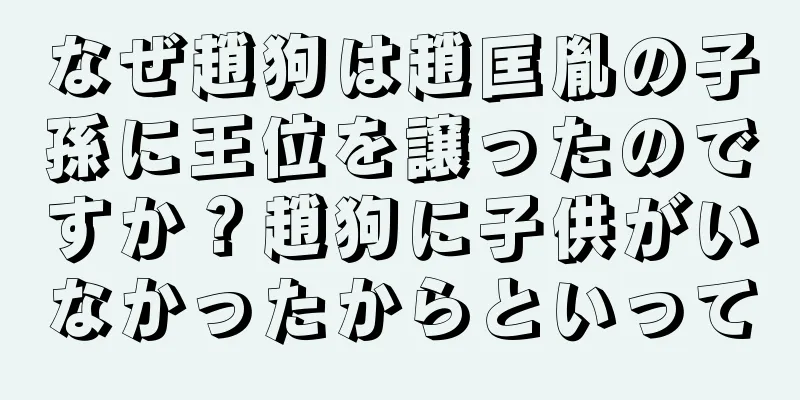 なぜ趙狗は趙匡胤の子孫に王位を譲ったのですか？趙狗に子供がいなかったからといって