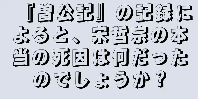 『曽公記』の記録によると、宋哲宗の本当の死因は何だったのでしょうか？